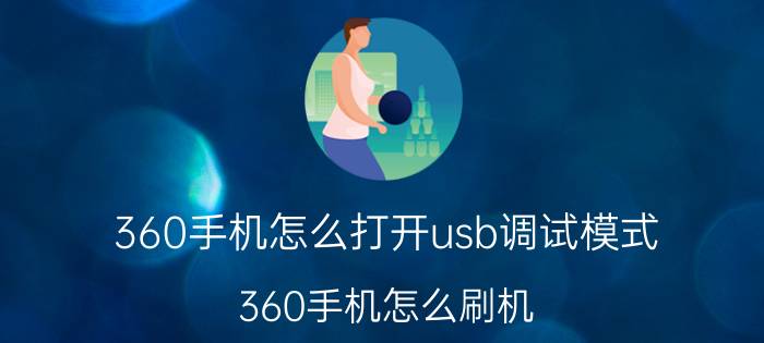 360手机怎么打开usb调试模式 360手机怎么刷机？